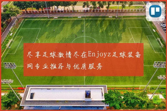 尽享足球激情尽在Enjoyz足球装备网专业推荐与优质服务