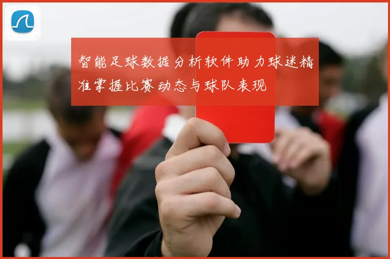 智能足球数据分析软件助力球迷精准掌握比赛动态与球队表现